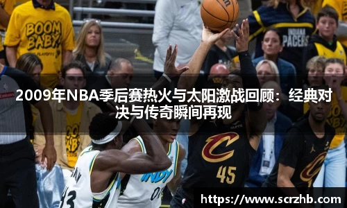 2009年NBA季后赛热火与太阳激战回顾：经典对决与传奇瞬间再现