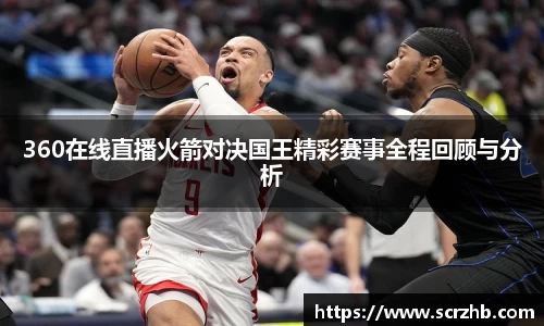 360在线直播火箭对决国王精彩赛事全程回顾与分析
